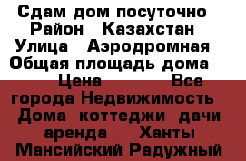 Сдам дом посуточно › Район ­ Казахстан › Улица ­ Аэродромная › Общая площадь дома ­ 60 › Цена ­ 4 000 - Все города Недвижимость » Дома, коттеджи, дачи аренда   . Ханты-Мансийский,Радужный г.